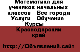 Математика для учеников начальных классов - Все города Услуги » Обучение. Курсы   . Краснодарский край